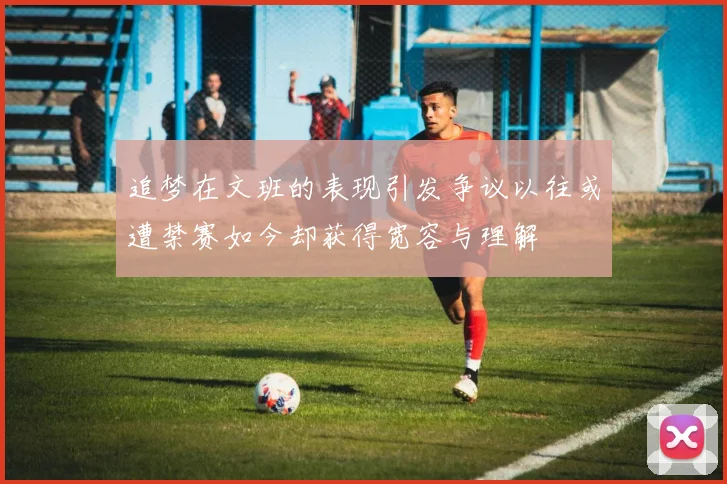 追梦在文班的表现引发争议以往或遭禁赛如今却获得宽容与理解